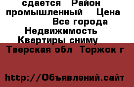 сдается › Район ­ промышленный  › Цена ­ 7 000 - Все города Недвижимость » Квартиры сниму   . Тверская обл.,Торжок г.